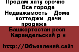 Продам хату срочно  - Все города Недвижимость » Дома, коттеджи, дачи продажа   . Башкортостан респ.,Караидельский р-н